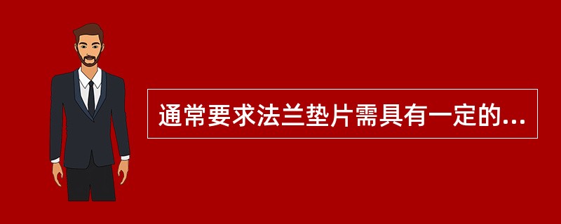 通常要求法兰垫片需具有一定的强度和耐热性，其硬度应（）。