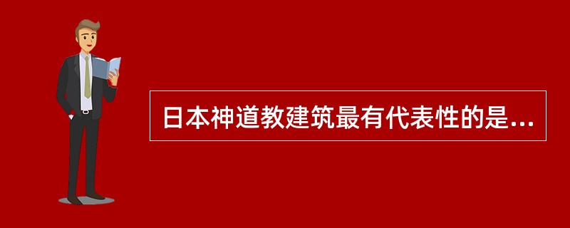 日本神道教建筑最有代表性的是（）；日本建筑的外墙一般采用的材料是（）。