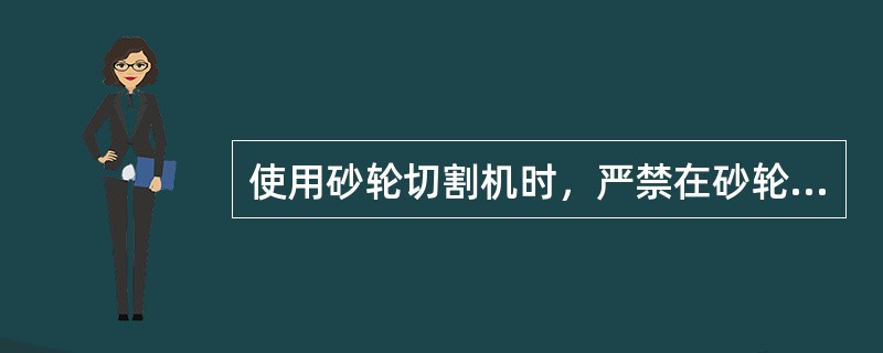 使用砂轮切割机时，严禁在砂轮切割片（）面磨削。