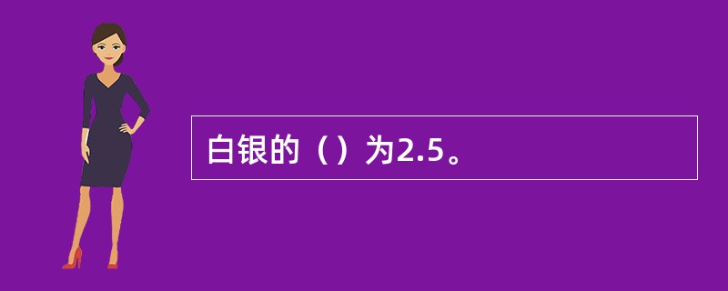 白银的（）为2.5。