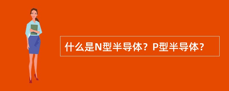 什么是N型半导体？P型半导体？