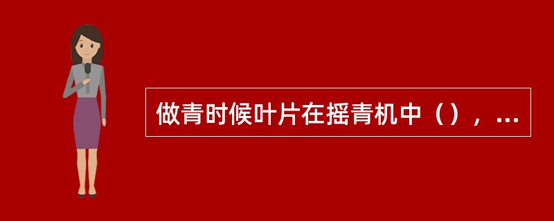 做青时候叶片在摇青机中（），擦伤叶缘细胞，从而促进酶促氧化作用。