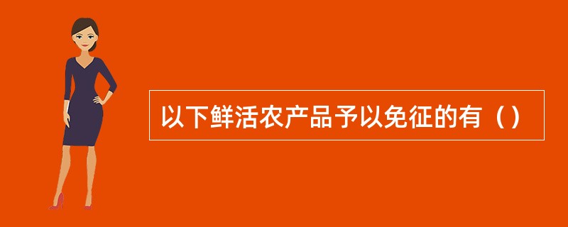 以下鲜活农产品予以免征的有（）