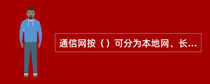 通信网按（）可分为本地网、长途网及国际网。