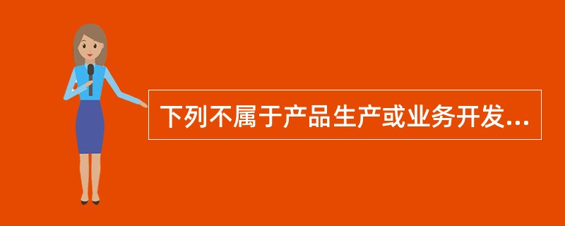 下列不属于产品生产或业务开发工作形成的文件材料有（）