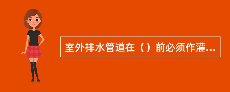 室外排水管道在（）前必须作灌水试验。