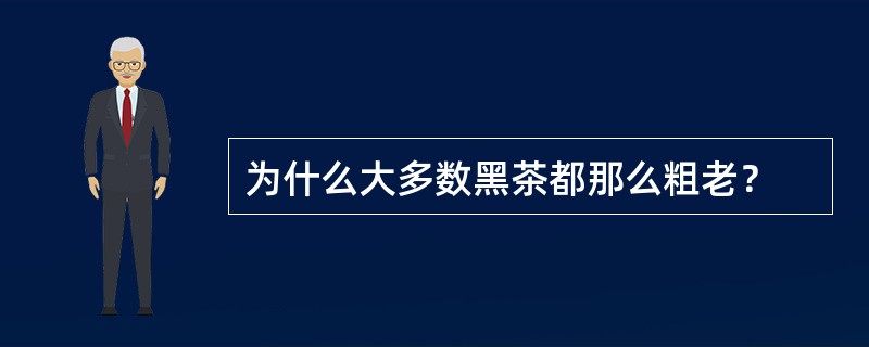 为什么大多数黑茶都那么粗老？