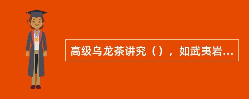 高级乌龙茶讲究（），如武夷岩茶具有岩骨花香的“岩韵”；安溪铁观音具有香味独特的“