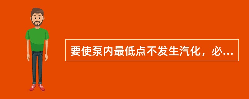 要使泵内最低点不发生汽化，必须使有效汽蚀余量（）必需汽蚀余量。