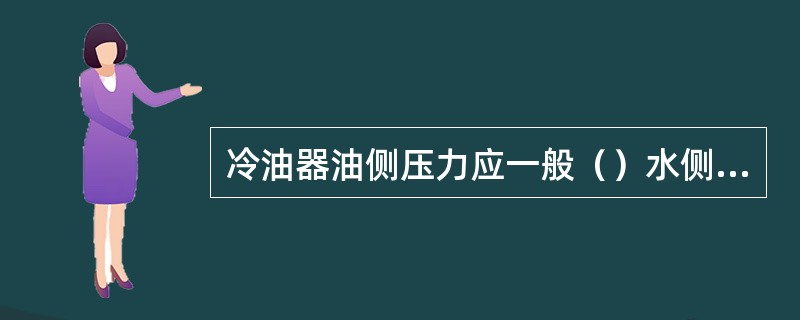 冷油器油侧压力应一般（）水侧压力。