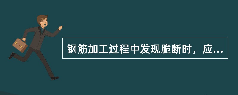 钢筋加工过程中发现脆断时，应做（）。