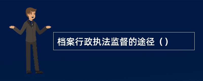 档案行政执法监督的途径（）