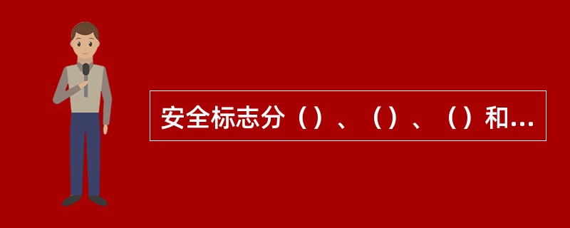 安全标志分（）、（）、（）和（）四大类型。