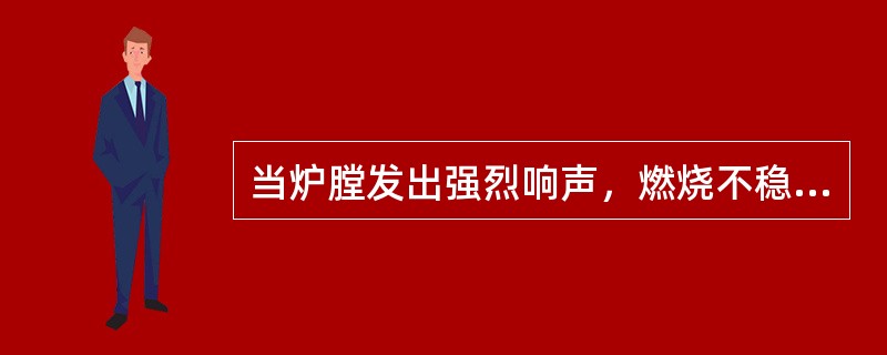 当炉膛发出强烈响声，燃烧不稳，炉膛呈正压，汽温、汽压下降，汽包水位低、给水流量非