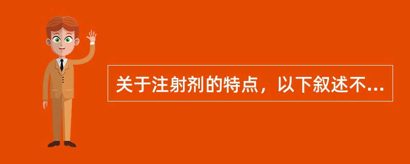 关于注射剂的特点，以下叙述不正确的是（）