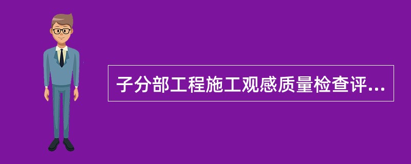 子分部工程施工观感质量检查评价，抽检的项数综合评价为“好”的项数低于50%，且无