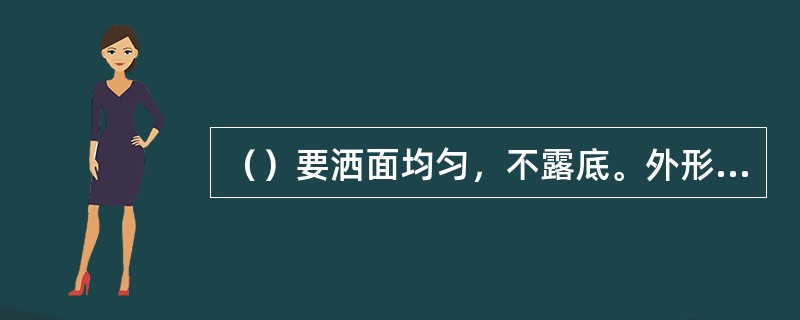 （）要洒面均匀，不露底。外形色泽黑褐。香气纯正，可稍有松烟香；滋味纯厚微涩，水色