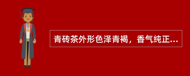 青砖茶外形色泽青褐，香气纯正，滋味尚浓无青气，水色红黄，叶底暗黑。陈茶滋味（）。