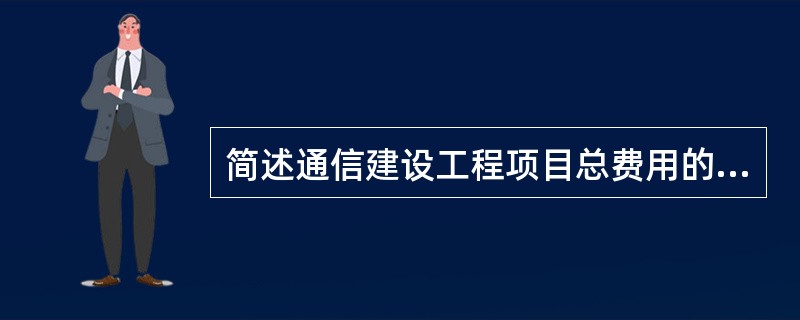 简述通信建设工程项目总费用的构成？