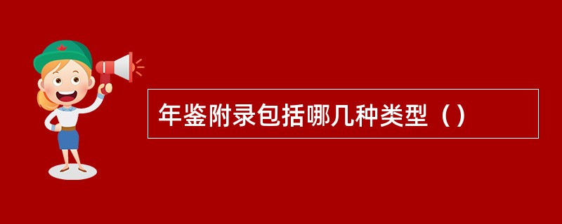 年鉴附录包括哪几种类型（）