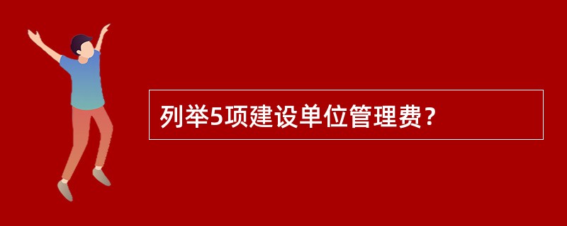 列举5项建设单位管理费？