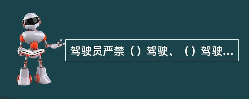 驾驶员严禁（）驾驶、（）驾驶。严禁车辆客货混装或超员、超载。