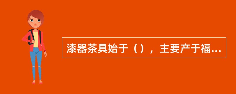 漆器茶具始于（），主要产于福建福州一带。