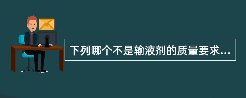 下列哪个不是输液剂的质量要求（）