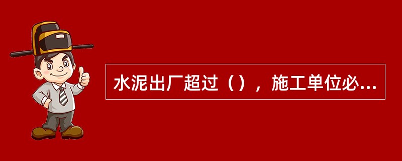 水泥出厂超过（），施工单位必须对水泥进行复试。