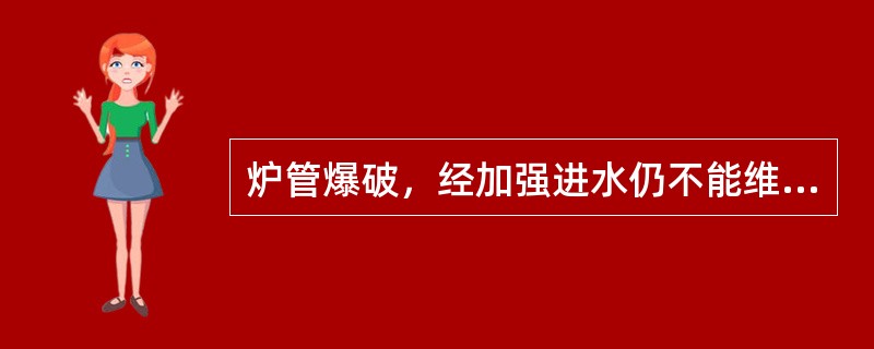 炉管爆破，经加强进水仍不能维持水位时，应（）。