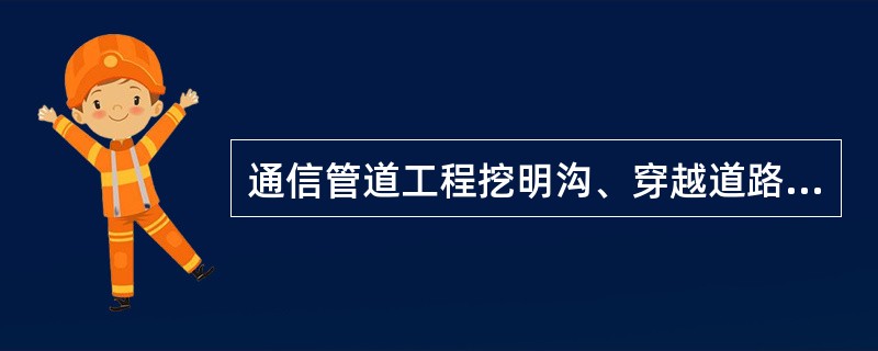 通信管道工程挖明沟、穿越道路的回土夯实在郊区大堤上可高出地表（）