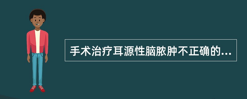 手术治疗耳源性脑脓肿不正确的是（）。