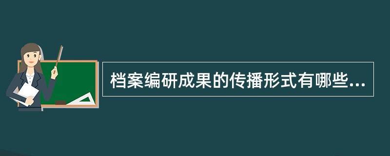 档案编研成果的传播形式有哪些（）