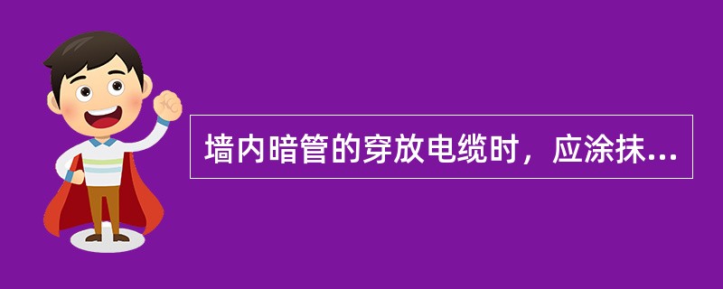 墙内暗管的穿放电缆时，应涂抹（）