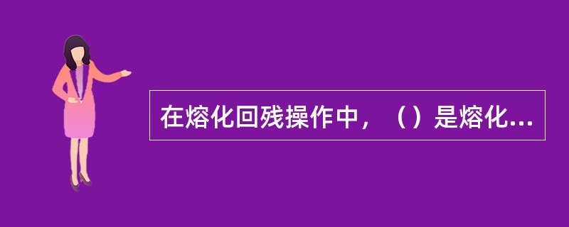 在熔化回残操作中，（）是熔化残粒的盛器。