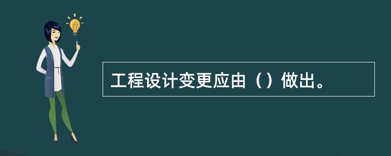 工程设计变更应由（）做出。