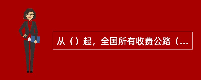 从（）起，全国所有收费公路（含收费的独立桥梁、隧道）全部纳入鲜活农产品运输“绿色