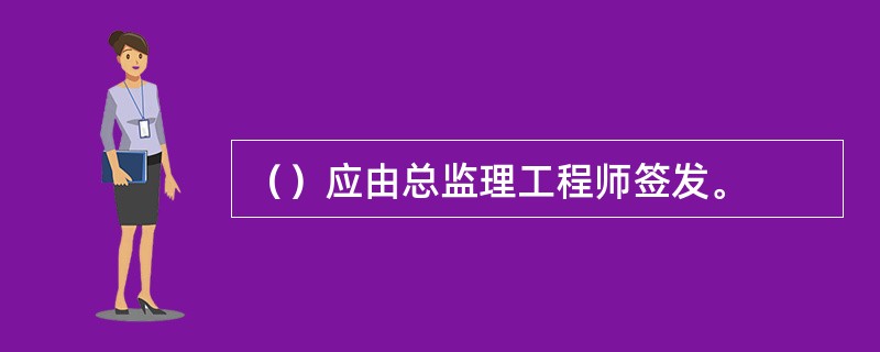 （）应由总监理工程师签发。