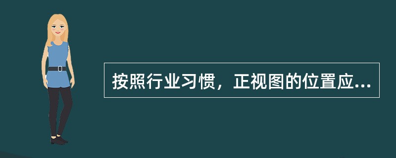 按照行业习惯，正视图的位置应在图样的左下角。