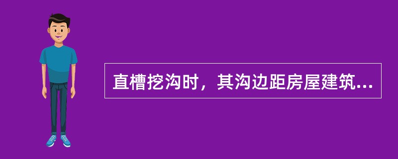 直槽挖沟时，其沟边距房屋建筑的外缘不可小于（）