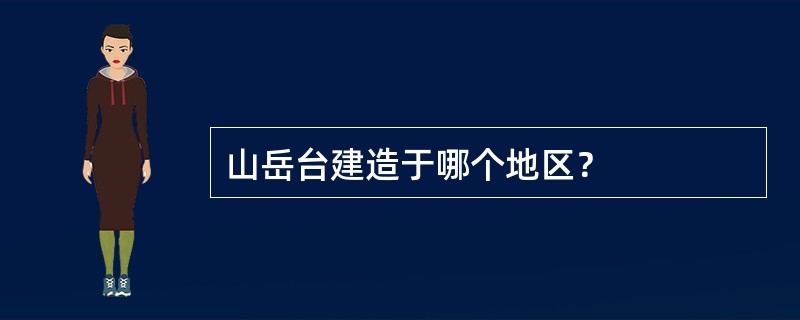 山岳台建造于哪个地区？