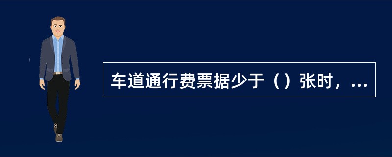 车道通行费票据少于（）张时，应提前报告监控，通知财务人员做好准备。