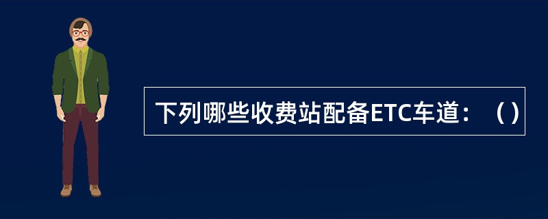 下列哪些收费站配备ETC车道：（）