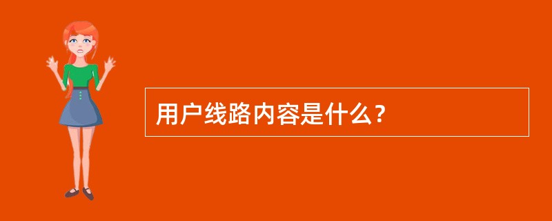 用户线路内容是什么？