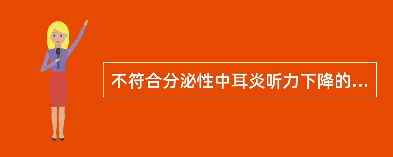 不符合分泌性中耳炎听力下降的是（）。