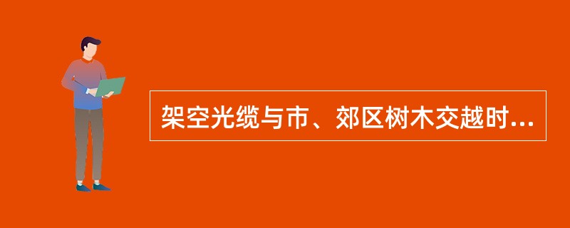 架空光缆与市、郊区树木交越时最低缆线距树枝最小垂直净距为（）。