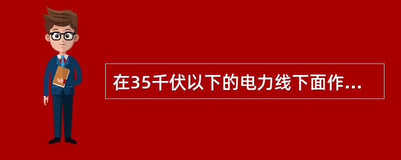 在35千伏以下的电力线下面作业时，应保持最小间距（）米。