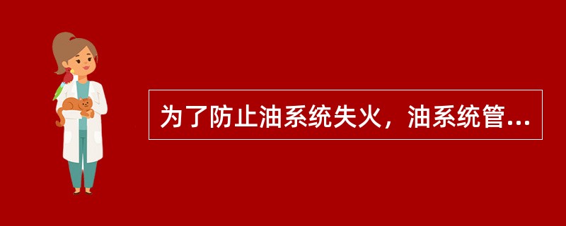 为了防止油系统失火，油系统管道、阀门、接头、法兰等附件承压等级应按耐压试验压力选