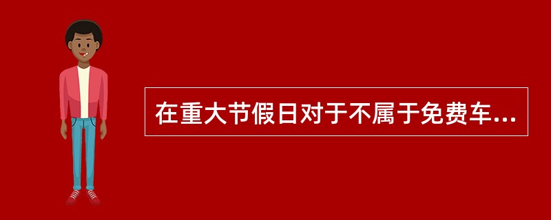 在重大节假日对于不属于免费车辆故意通行节日免费车道的行为可以对其进行路网最远里程