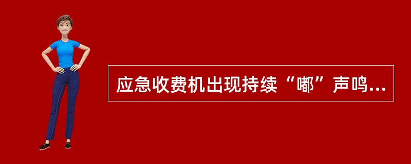 应急收费机出现持续“嘟”声鸣音报警，是因为主板故障电池电量不足。